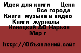 Идея для книги.  › Цена ­ 2 700 000 - Все города Книги, музыка и видео » Книги, журналы   . Ненецкий АО,Нарьян-Мар г.